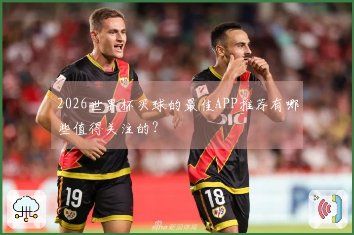 2026世界杯买球的最佳APP推荐有哪些值得关注的？