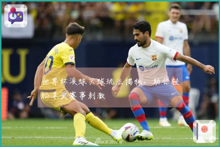 世界杯滚球买球玩法揭秘，助你轻松享受赛事刺激