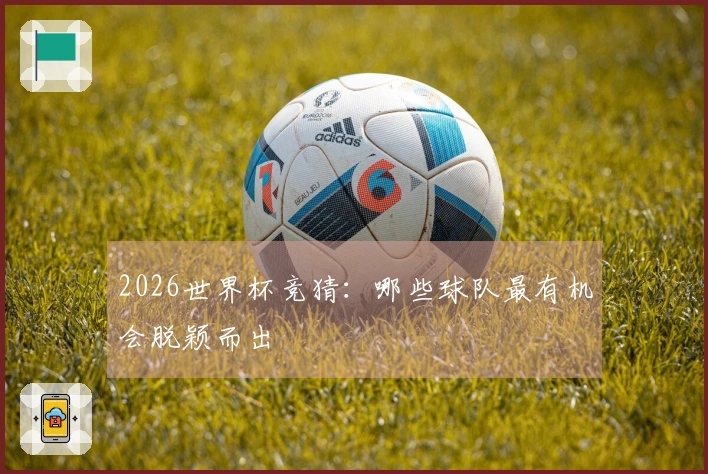 2026世界杯竞猜：哪些球队最有机会脱颖而出