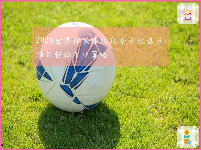 2026世界杯买球规则全方位盘点，助你轻松下注策略