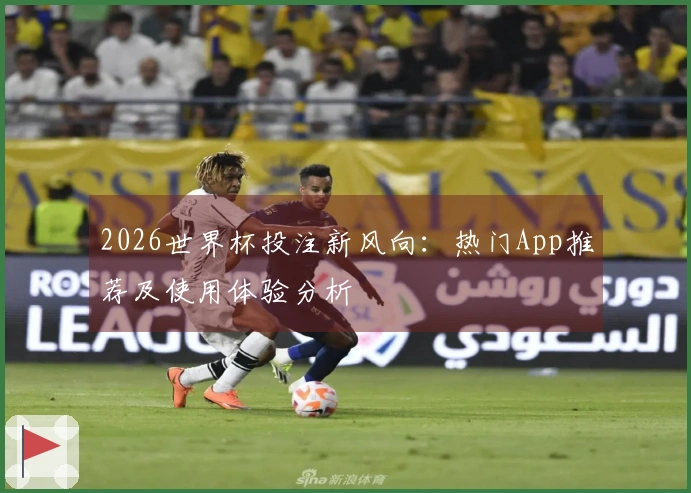 2026世界杯投注新风向：热门App推荐及使用体验分析