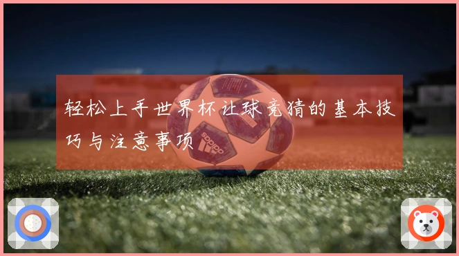 轻松上手世界杯让球竞猜的基本技巧与注意事项