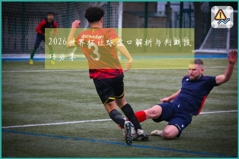 2026世界杯让球盘口解析与判断技巧分享