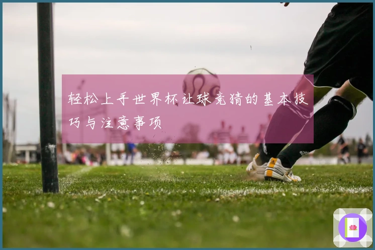 轻松上手世界杯让球竞猜的基本技巧与注意事项