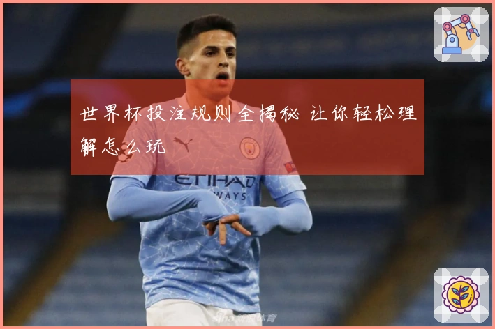 世界杯投注规则全揭秘 让你轻松理解怎么玩