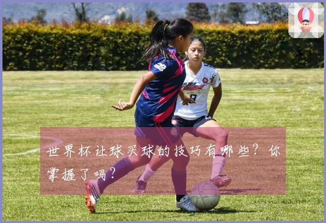 世界杯让球买球的技巧有哪些？你掌握了吗？