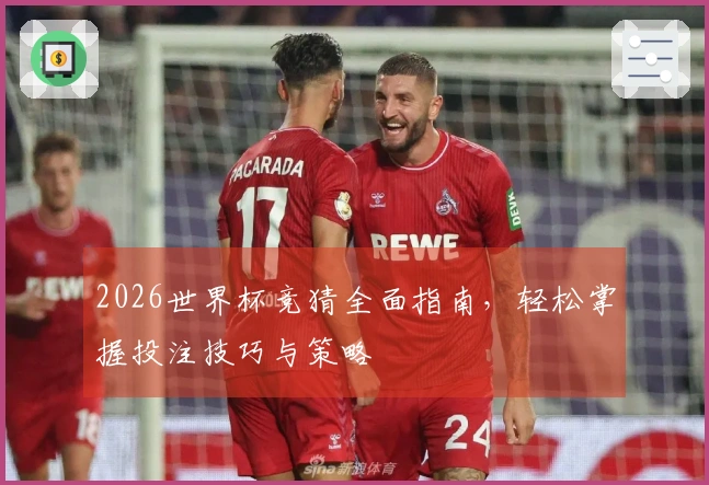 2026世界杯竞猜全面指南，轻松掌握投注技巧与策略