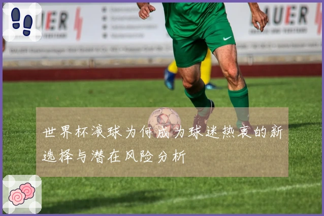 世界杯滚球为何成为球迷热衷的新选择与潜在风险分析