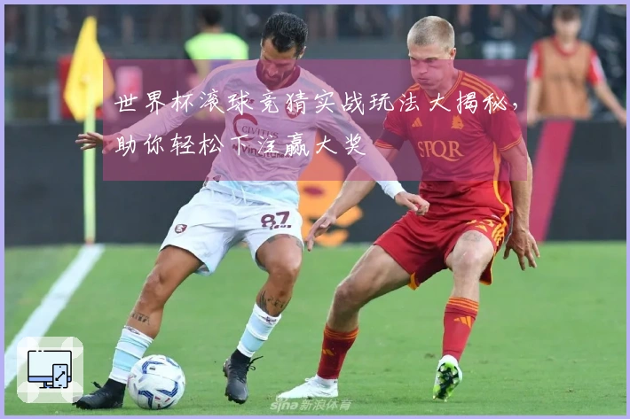 世界杯滚球竞猜实战玩法大揭秘，助你轻松下注赢大奖