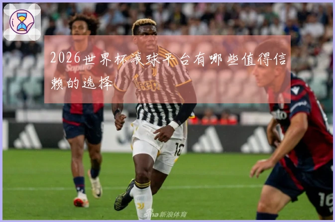 2026世界杯滚球平台有哪些值得信赖的选择