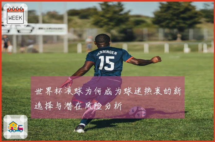 世界杯滚球为何成为球迷热衷的新选择与潜在风险分析