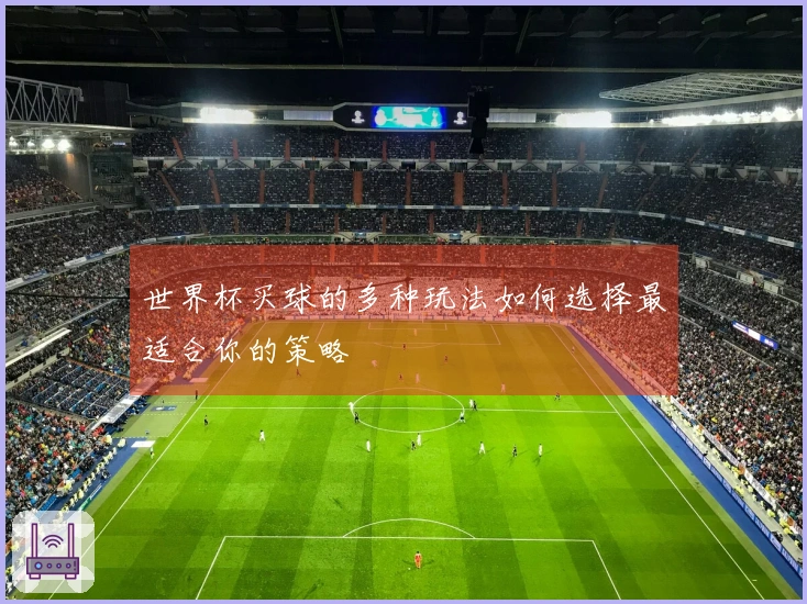 世界杯买球的多种玩法如何选择最适合你的策略