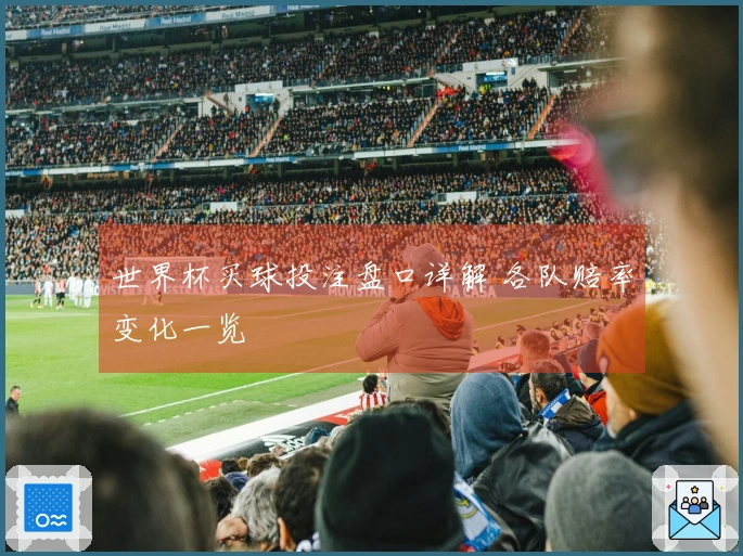 世界杯买球投注盘口详解 各队赔率变化一览