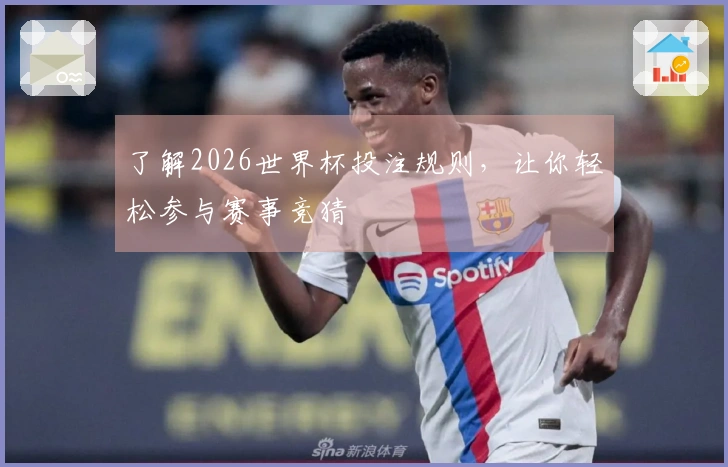 了解2026世界杯投注规则，让你轻松参与赛事竞猜