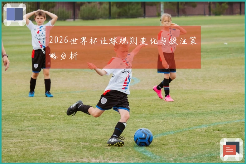 2026世界杯让球规则变化与投注策略分析
